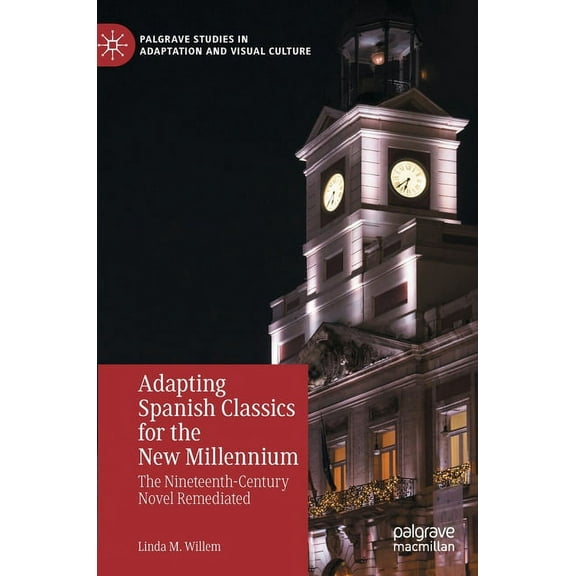 Palgrave Studies in Adaptation and Visua Adapting Spanish Classics for the New Millennium: The Nineteenth-Century Novel Remediated, (Hardcover)