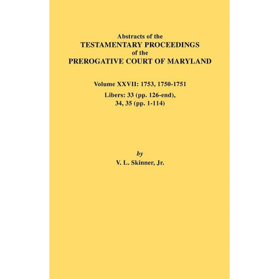 Abstracts of the Testamentary Proceedings of the Prerogative Court of Maryland. Volume XXVII: 1753, 1750-1751, Libers: 3, (Paperback)