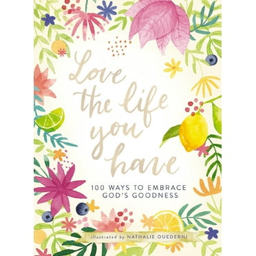 Love the Life You Have: 100 Ways to Embrace God&apos;s Goodness (a 100-Day Devotional with Inspirational Readings, Poems, (Hardcover)