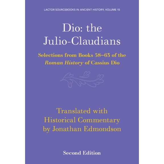 Lactor Sourcebooks in Ancient History Dio: The Julio-Claudians: Selections from Books 58-63 of the Roman History of Cassius Dio, Book 15, (Paperback)