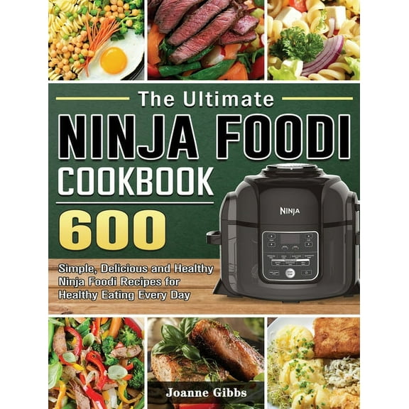 The Ultimate Ninja Foodi Cookbook: 600 Simple, Delicious and Healthy Ninja Foodi Recipes for Healthy Eating Every Day, (Hardcover)
