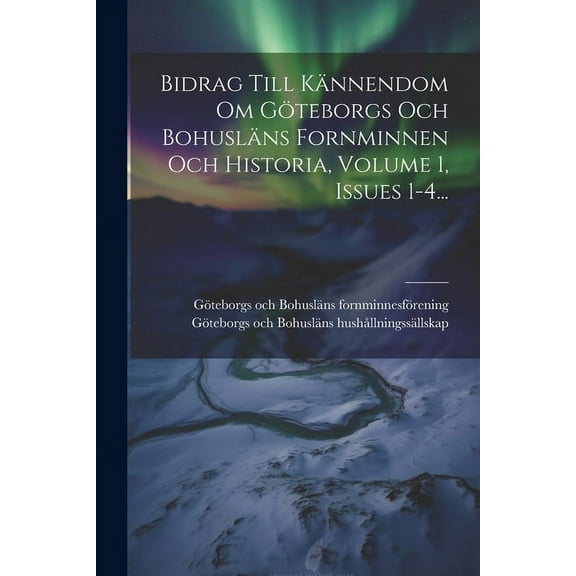 Bidrag Till Kännendom Om Göteborgs Och Bohusläns Fornminnen Och Historia, Volume 1, Issues 1-4... (Paperback)