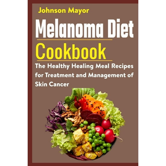 Melanoma Diet Cookbook: The Healthy Healing Meal Recipe for Treatment and Management of Skin Cancer, (Paperback)