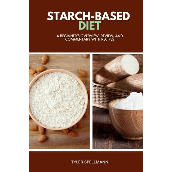 Starch-Based Diet: A Beginner's Overview, Review, and Commentary with Recipes, (Paperback)