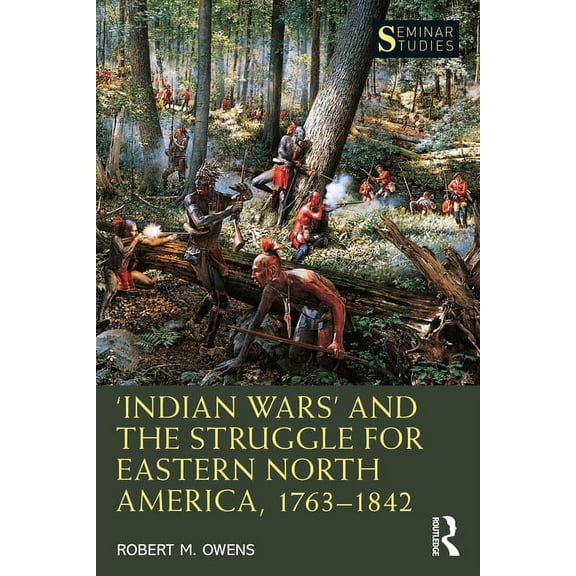 Seminar Studies 'Indian Wars' and the Struggle for Eastern North America, 1763-1842, (Paperback)