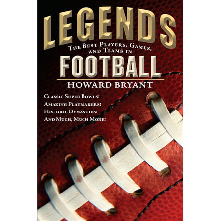 Legends: The Best Players, Games, and Teams in Football : Classic Super Bowls! Amazing Playmakers! Historic Dynasties! And Much, Much