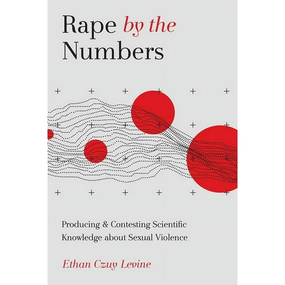 Critical Issues in Crime and Society: Rape by the Numbers : Producing and Contesting Scientific Knowledge about Sexual Violence (Paperback)