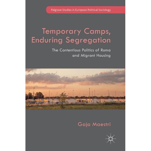 Palgrave Studies in European Political S Temporary Camps, Enduring Segregation: The Contentious Politics of Roma and Migrant Housing, (Hardcover)