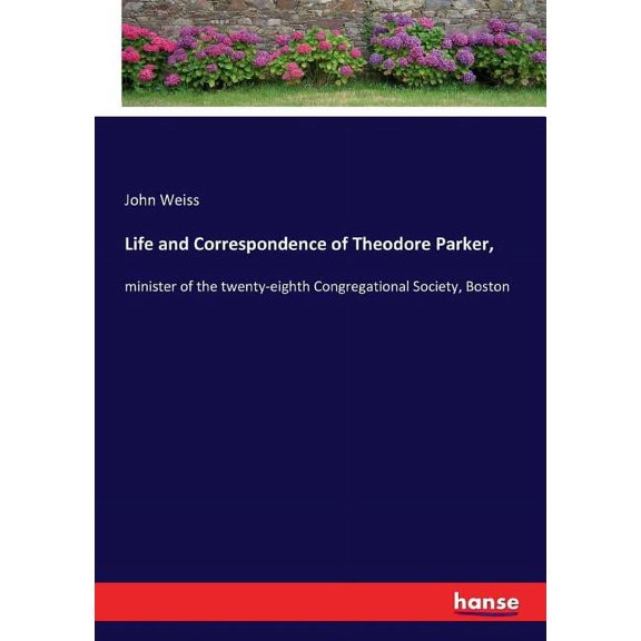 Life and Correspondence of Theodore Parker,: minister of the twenty-eighth Congregational Society, Boston, (Paperback)