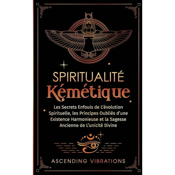 Spiritualité Kémétique: Les Secrets Enfouis de L'évolution Spirituelle, les Principes Oubliés d'une Existence , (Paperback)
