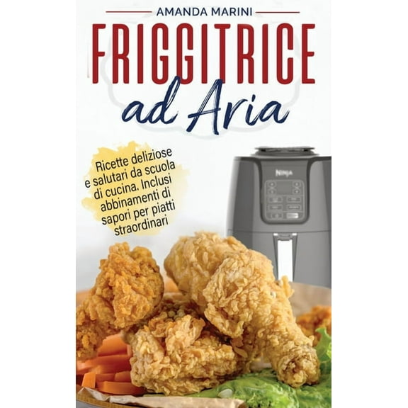 Friggitrice ad Aria : Ricette deliziose e salutari da scuola di cucina. Inclusi abbinamenti di sapori per piatti straordinari. (Hardcover)