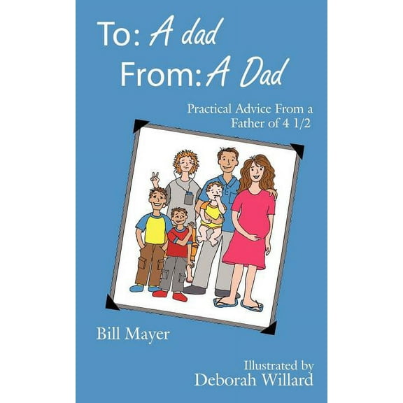 To: a Dad, From: a Dad : Practical Advice from a Father of 4 1/2