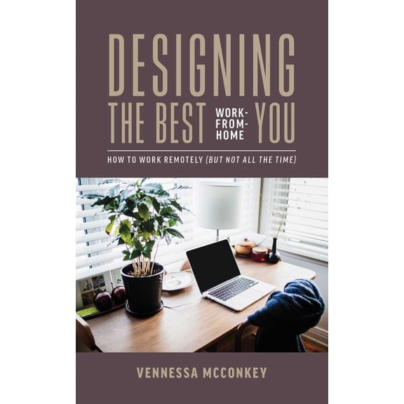 Designing the Best Work-From-Home You: How to Work Remotely (But Not All the Time), (Paperback)