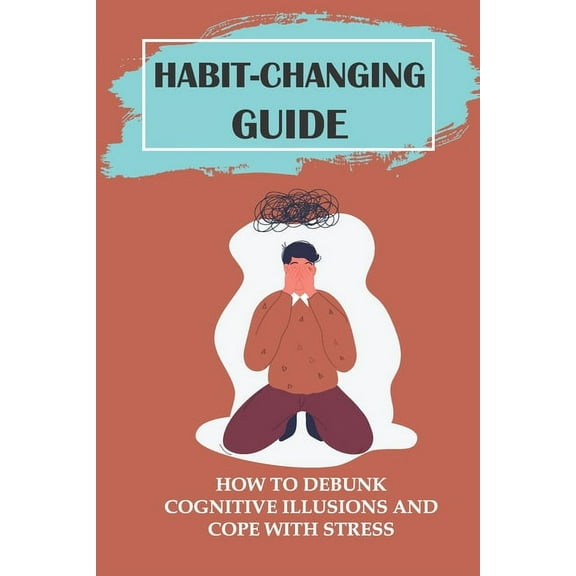 Habit-Changing Guide : How To Debunk Cognitive Illusions And Cope With Stress: Priority Actions (Paperback)