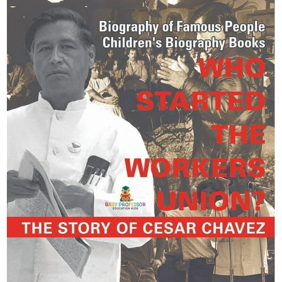 Who Started the United Farm Workers Union? The Story of Cesar Chavez - Biography of Famous People Children's Biography B, (Hardcover)
