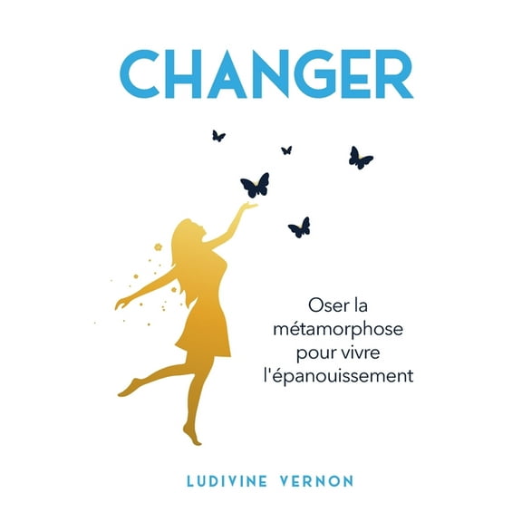 Changer: Oser la mÃ©tamorphose pour vivre l'Ã©panouissement, (Paperback)