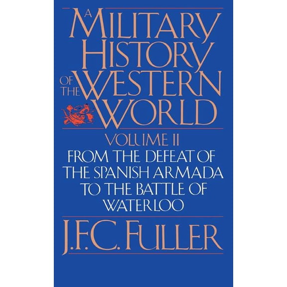 From the Defeat of the Spanish Armada to A Military History of the Western World, Vol. II: From the Defeat of the Spanish Armada to the Battle of Waterloo, (Paperback)