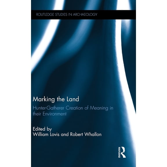 Routledge Studies in Archaeology Marking the Land: Hunter-Gatherer Creation of Meaning in their Environment, (Hardcover)
