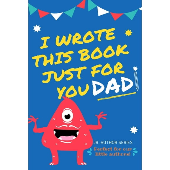 Junior Authors I Wrote This Book Just For You Dad!: Fill In The Blank Book For Dad/Father's Day/Birthday's And Christmas For , Book 1, (Paperback)