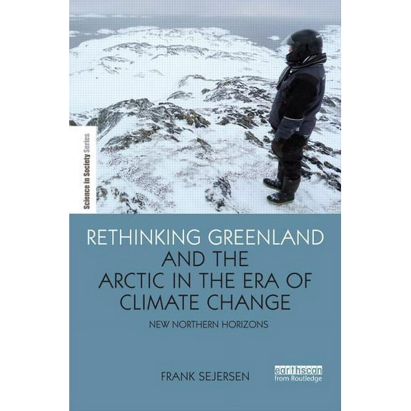 Earthscan Science in Society Rethinking Greenland and the Arctic in the Era of Climate Change: New Northern Horizons, (Hardcover)