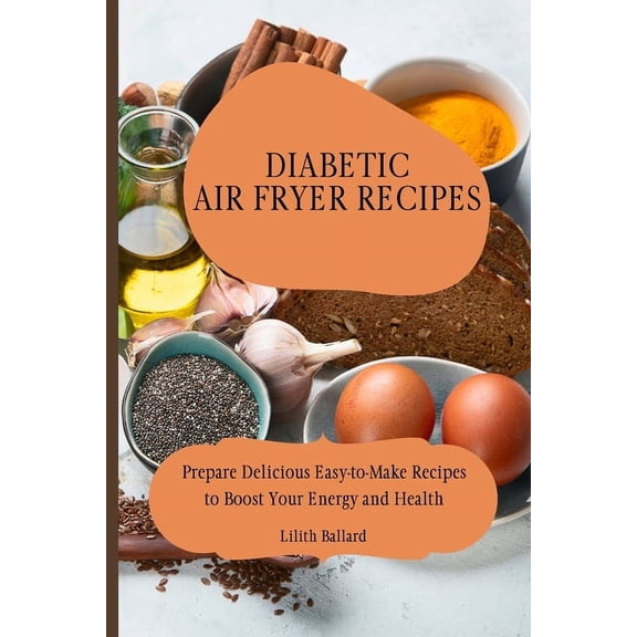 Diabetic Air Fryer Recipes: Prepare Delicious Easy-to-Make Recipes to Boost Your Energy and Health, (Paperback)