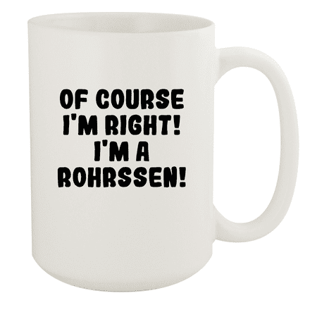 

Of Course I m Right! I m A Rohrssen! - Ceramic 15oz White Mug White
