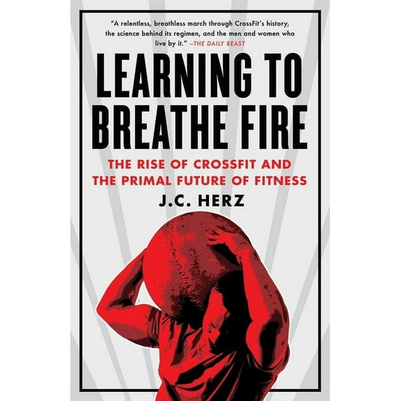 Learning to Breathe Fire: The Rise of Crossfit and the Primal Future of Fitness, (Paperback)