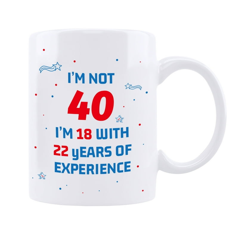 40th Birthday Gifts for Women and Men Coffee Mug I m Not 40 I m 18 With 22 Years Of Experience Mug 40 Years Old Birthday Gifts Ideas for Dad Mom