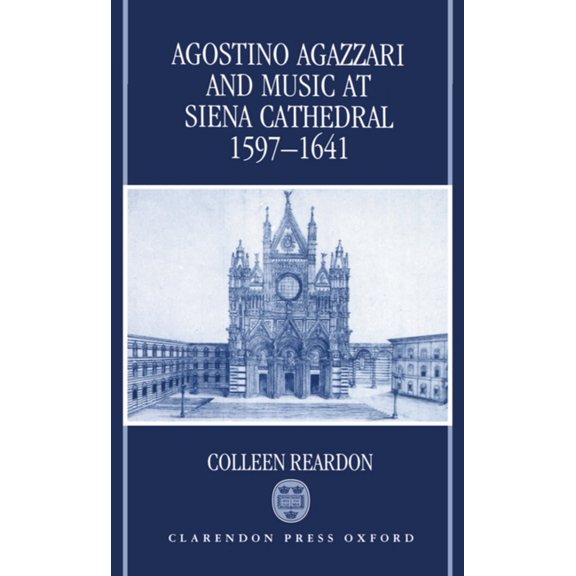 Oxford Monographs on Music Agostino Agazzari and Music at Siena Cathedral, 1597-1641, (Hardcover)