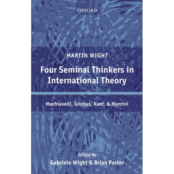 Four Seminal Thinkers in International Theory: Machiavelli, Grotius, Kant, and Mazzini, (Hardcover)