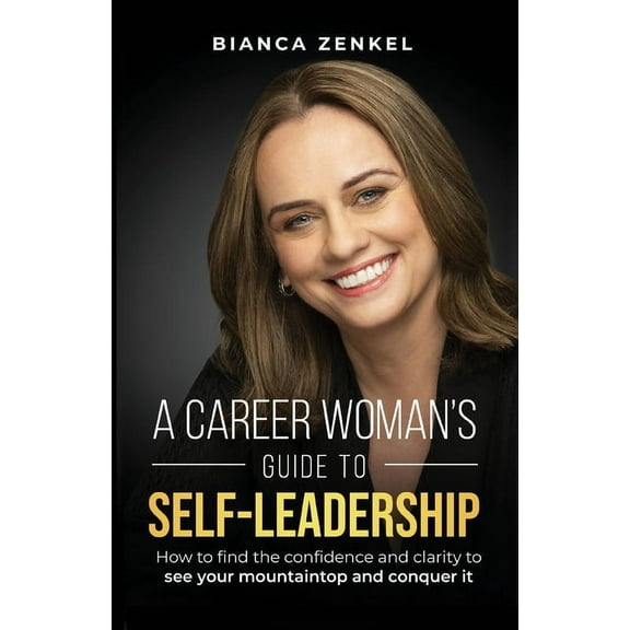 A Career Woman's Guide to Self-Leadership: How to find the confidence and clarity to see your mountaintop and conqu, (Paperback)