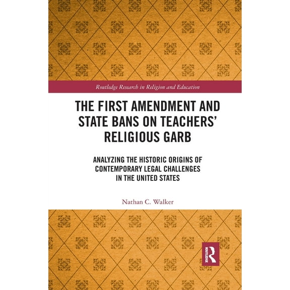 Routledge Research in Religion and Educa The First Amendment and State Bans on Teachers' Religious Garb: Analyzing the Historic Origins of Contemporary Legal Cha, (Paperback)