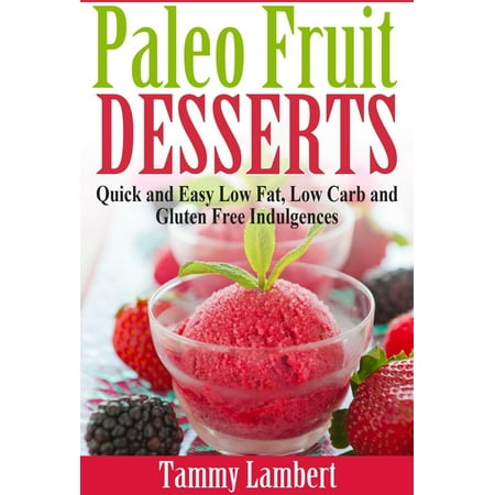 Paleo Fruit Desserts: Quick and Easy Low Fat, Low Carb and Gluten Free Indulgences -