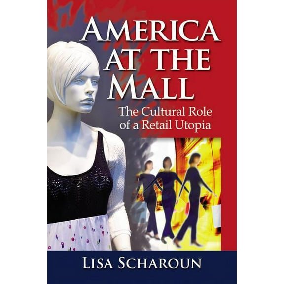 America at the Mall: The Cultural Role of a Retail Utopia, (Paperback)
