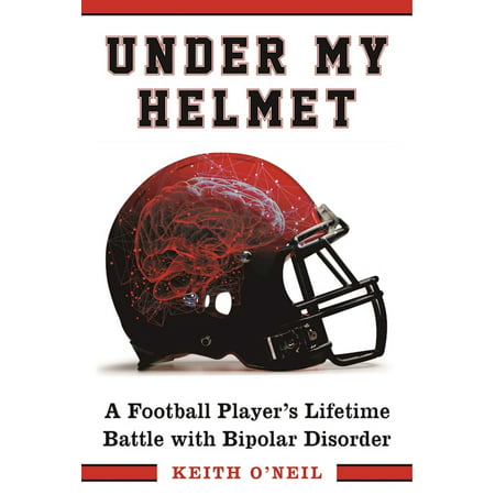 Under My Helmet : A Football Player's Lifelong Battle with Bipolar