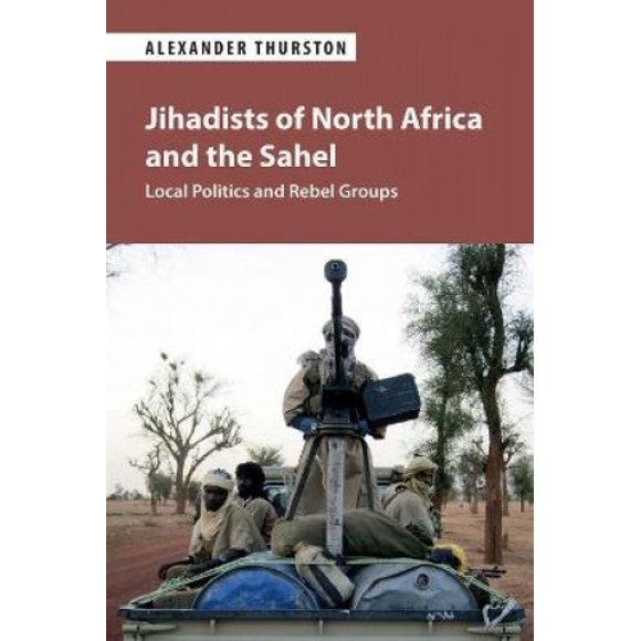 Jihadists of North Africa and the Sahel: Local Politics and Rebel Groups