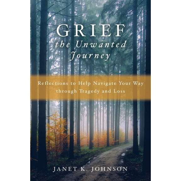 Grief the Unwanted Journey: Reflections to Help Navigate Your Way through Tragedy and Loss, (Paperback)