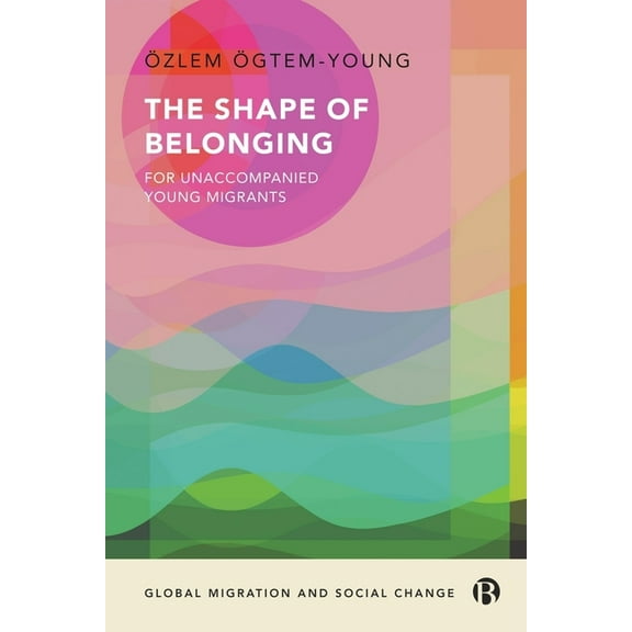 Global Migration and Social Change The Shape of Belonging for Unaccompanied Young Migrants, (Hardcover)
