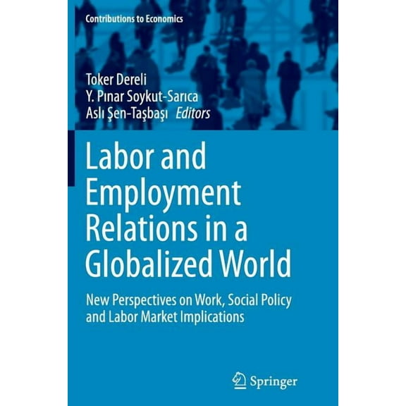 Contributions to Economics Labor and Employment Relations in a Globalized World: New Perspectives on Work, Social Policy and Labor Market Implicati, (Paperback)