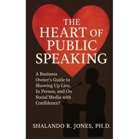 The Heart of Public Speaking: A Business Owner's Guide to Showing Up Live, In Person, and On Social Media with Confidenc, (Hardcover)