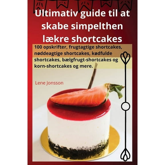 Ultimativ guide til at skabe simpelthen lækre shortcakes, (Paperback)