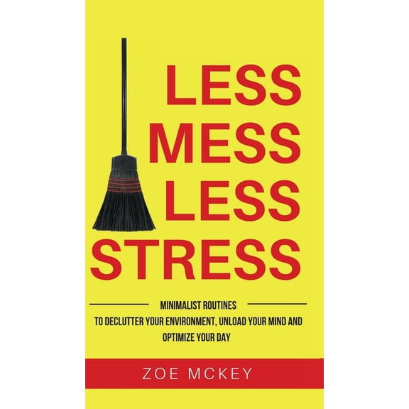 Less Mess Less Stress: Minimalist Routines To Declutter Your Environment, Unload Your Mind And Optimize Your Day, (Hardcover)
