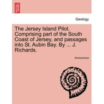 The Jersey Island Pilot. Comprising Part of the South Coast of Jersey, and Passages Into St. Aubin Bay. by ... J. Richards. (Paperback)