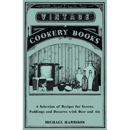 A Selection of Recipes for Sweets, Puddings and Desserts with Beer and Ale -