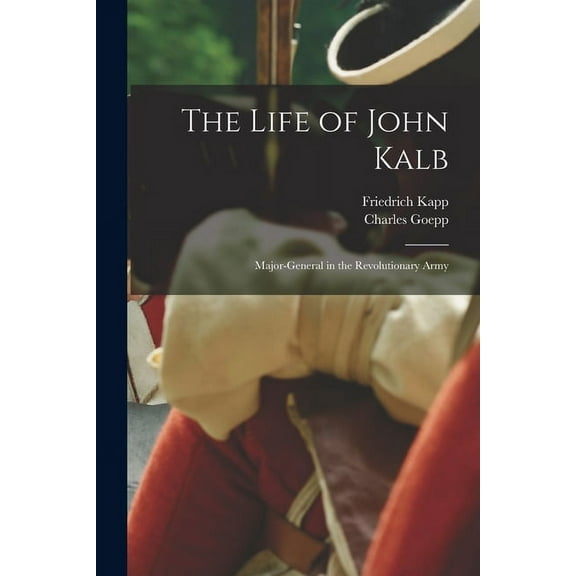 The Life of John Kalb : Major-general in the Revolutionary Army (Paperback)
