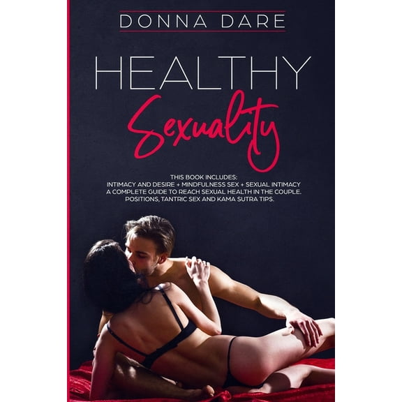 Healthy Sexuality: This book includes: INTIMACY AND DESIRE   MINDFULNESS SEX   SEXUAL INTIMACY a complete guide to reach, (Paperback)