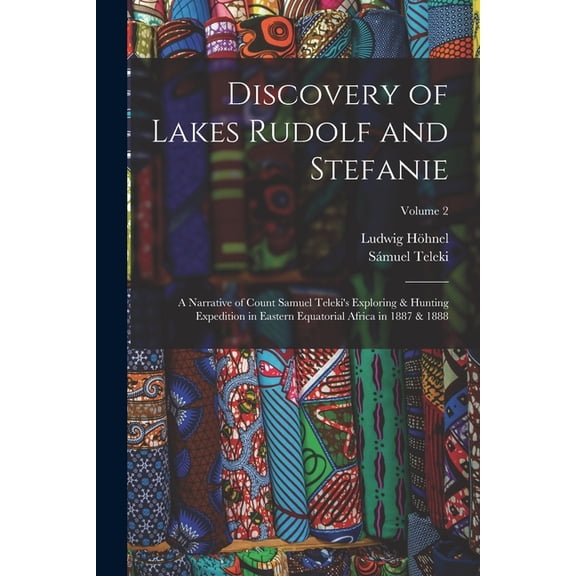 Discovery of Lakes Rudolf and Stefanie: A Narrative of Count Samuel Teleki's Exploring & Hunting Expedition in Eastern E, (Paperback)
