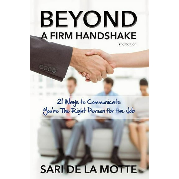 Beyond a Firm Handshake: 21 Ways to Communicate You're the Right Person for the Job, (Paperback)