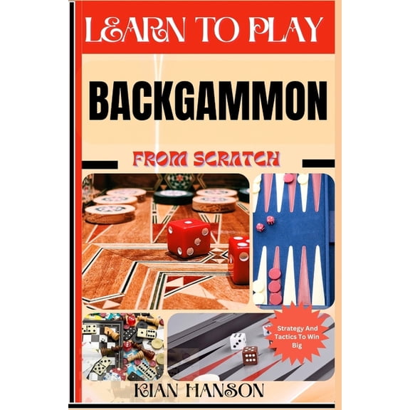 Learn to Play Backgammon from Scratch: Demystify Guide To Play Backgammon Like A Pro, Master The Rules, Variations & Sec, (Paperback)