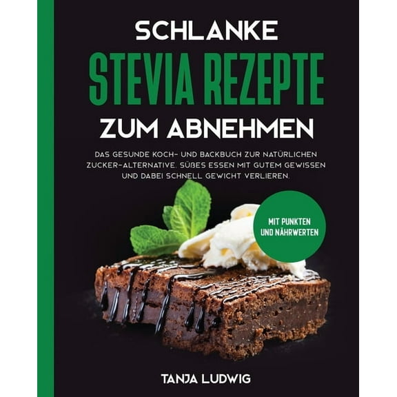 Schlanke Stevia Rezepte zum Abnehmen: Das gesunde Koch- und Backbuch zur natürlichen Zucker-Alternative. Süßes essen mit gutem Gewissen und dabei schnell Gewicht verlieren. Mit Punkten und Nährwerten